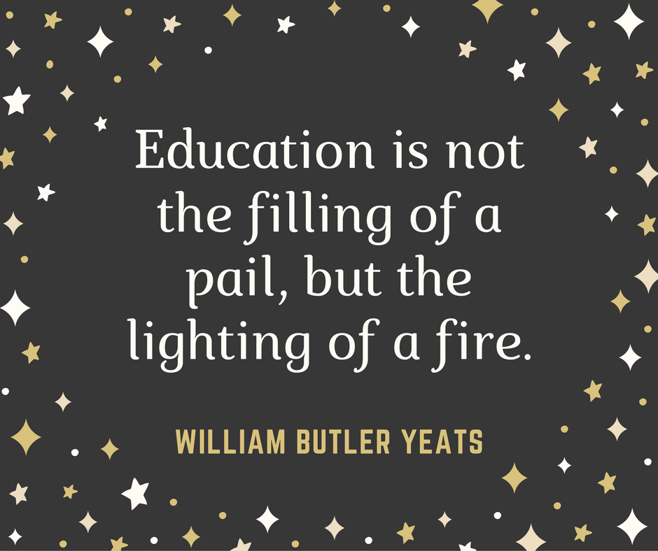 "Education is not the filling of a pail, but the lighting of a fire."--William Butler Yeats